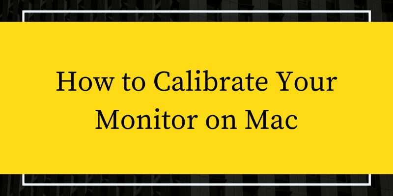 How to Calibrate Your Monitor on Mac [2 Methods]    
