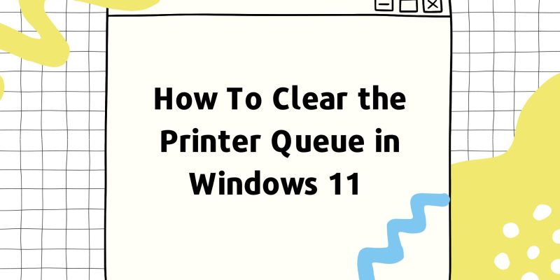How To Clear the Printer Queue in Windows 11 