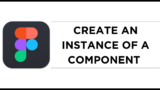 How To Create an Instance of a Component in Figma