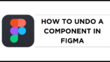 How To Undo a Component in Figma