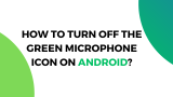 How to Turn Off the Green Microphone Icon on Android?