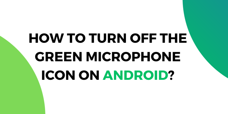 How to Turn Off the Green Microphone Icon on Android?