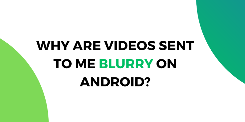 Why are Videos Sent to Me Blurry on Android?