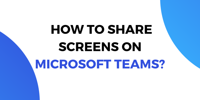 How to Share Screens on Microsoft Teams? (App + Browser)