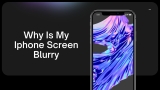 Why Is My iPhone Screen Blurry  